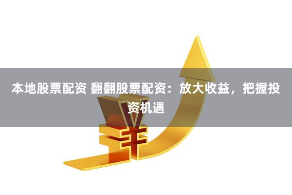 本地股票配资 翻翻股票配资：放大收益，把握投资机遇