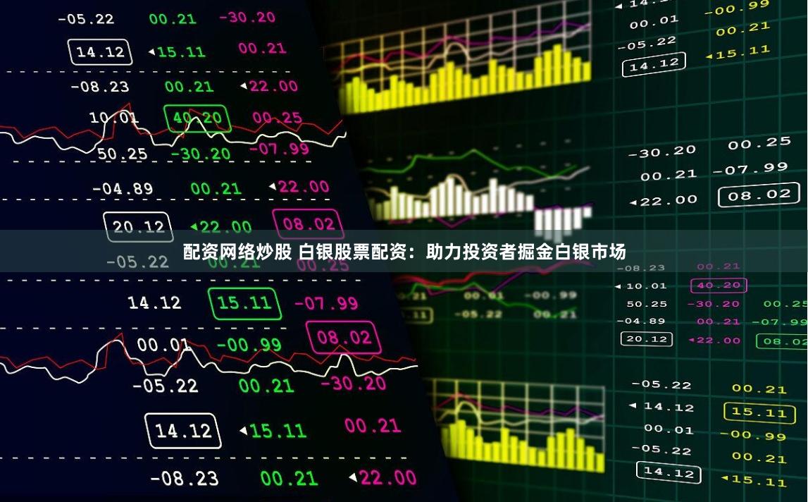 配资网络炒股 白银股票配资：助力投资者掘金白银市场