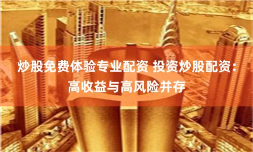 炒股免费体验专业配资 投资炒股配资：高收益与高风险并存