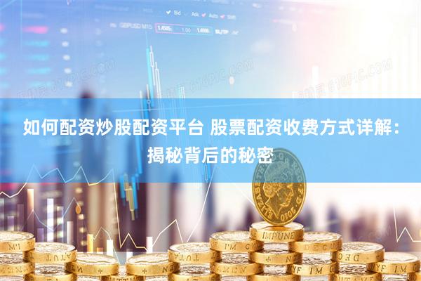 如何配资炒股配资平台 股票配资收费方式详解：揭秘背后的秘密