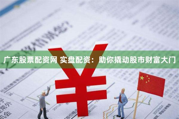 广东股票配资网 实盘配资：助你撬动股市财富大门