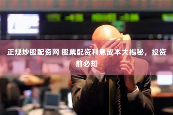 正规炒股配资网 股票配资利息成本大揭秘，投资前必知