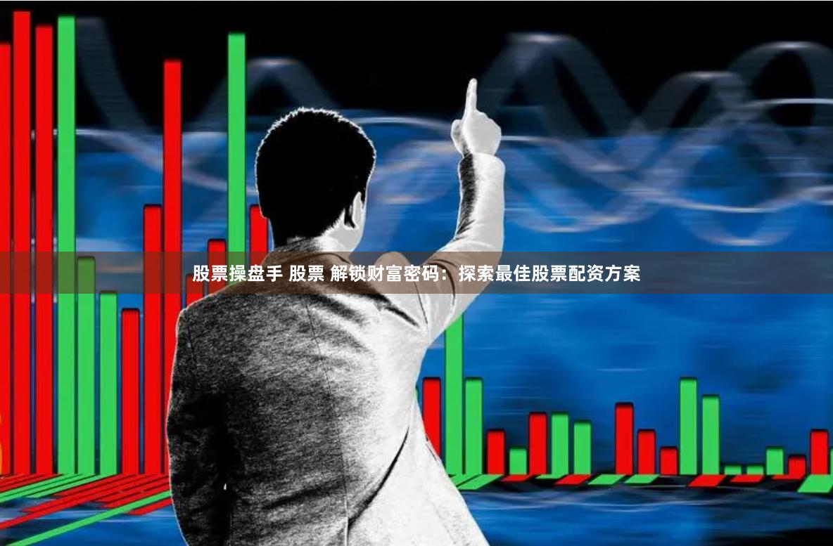 股票操盘手 股票 解锁财富密码：探索最佳股票配资方案