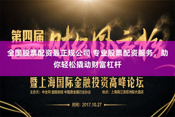 全国股票配资最正规公司 专业股票配资服务，助你轻松撬动财富杠杆
