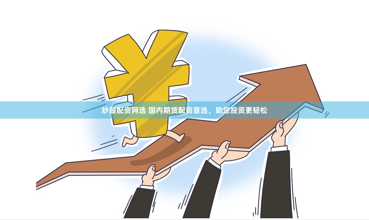 炒股配资网选 国内期货配资首选，助您投资更轻松