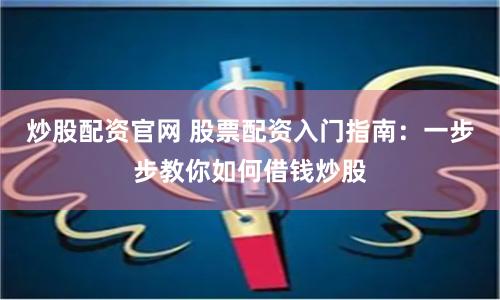 炒股配资官网 股票配资入门指南：一步步教你如何借钱炒股
