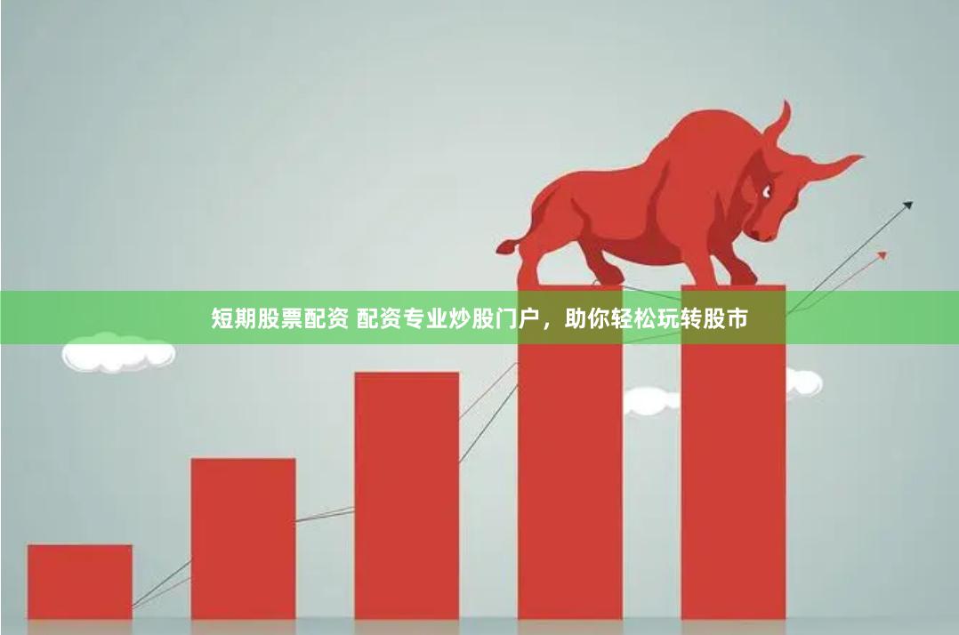 短期股票配资 配资专业炒股门户，助你轻松玩转股市