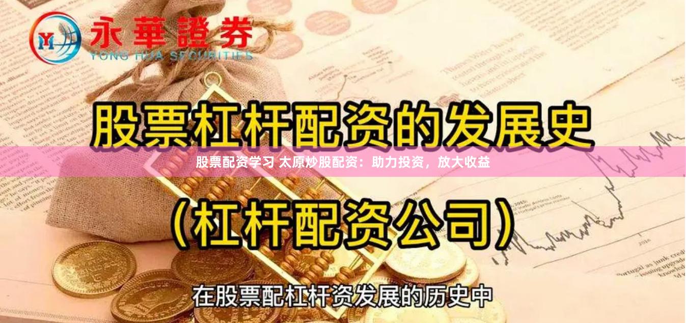 股票配资学习 太原炒股配资：助力投资，放大收益