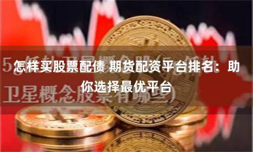 怎样买股票配债 期货配资平台排名：助你选择最优平台