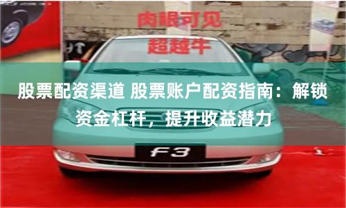 股票配资渠道 股票账户配资指南：解锁资金杠杆，提升收益潜力
