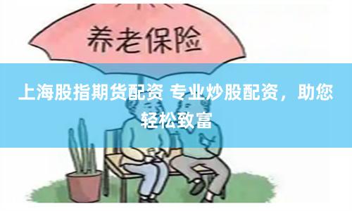 上海股指期货配资 专业炒股配资，助您轻松致富