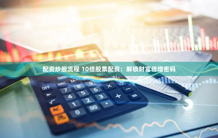 配资炒股流程 10倍股票配资：解锁财富倍增密码