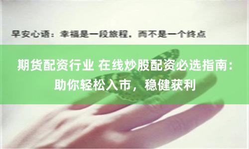 期货配资行业 在线炒股配资必选指南：助你轻松入市，稳健获利