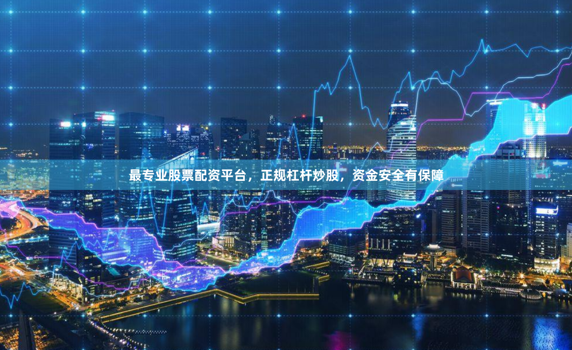 最专业股票配资平台，正规杠杆炒股，资金安全有保障