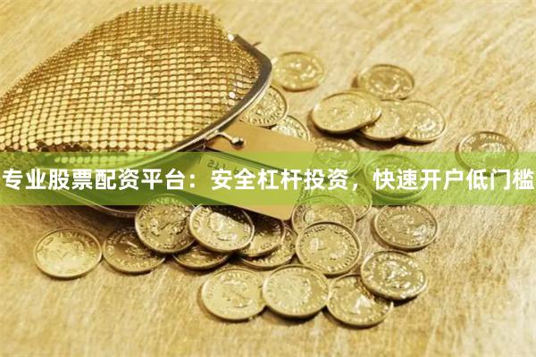 专业股票配资平台：安全杠杆投资，快速开户低门槛