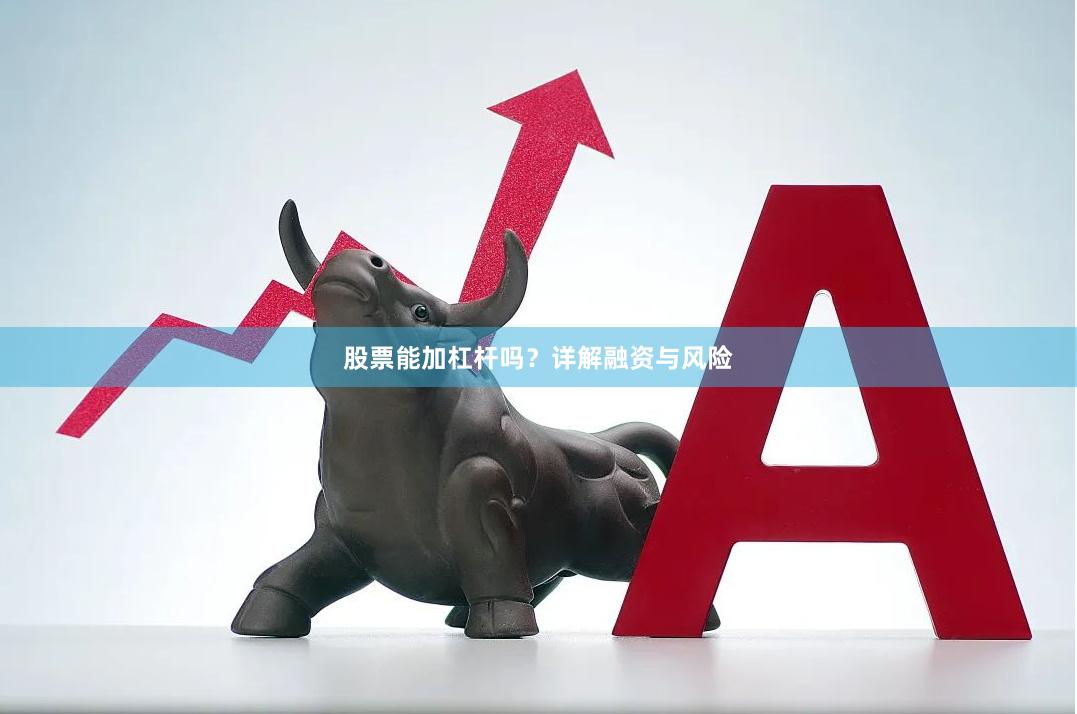 股票能加杠杆吗？详解融资与风险