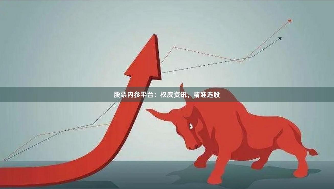 股票内参平台：权威资讯，精准选股