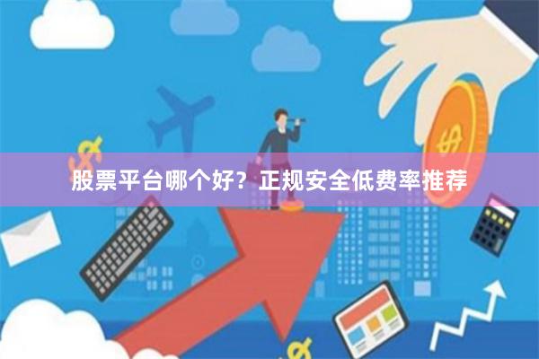 股票平台哪个好？正规安全低费率推荐