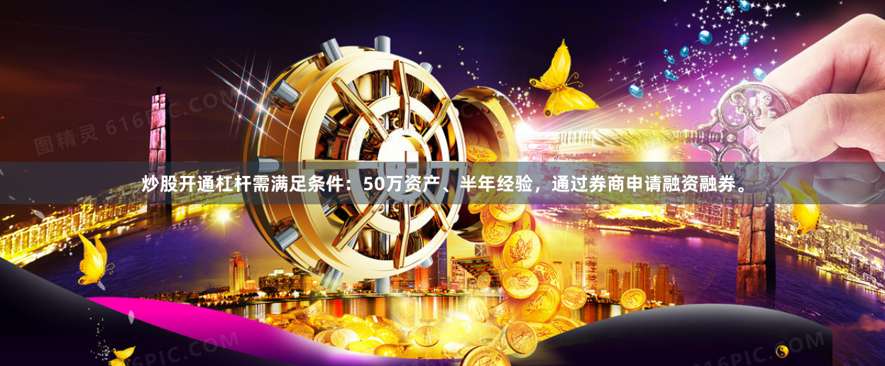 炒股开通杠杆需满足条件：50万资产、半年经验，通过券商申请融资融券。