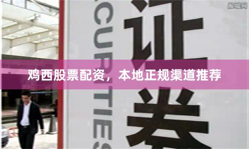 鸡西股票配资，本地正规渠道推荐