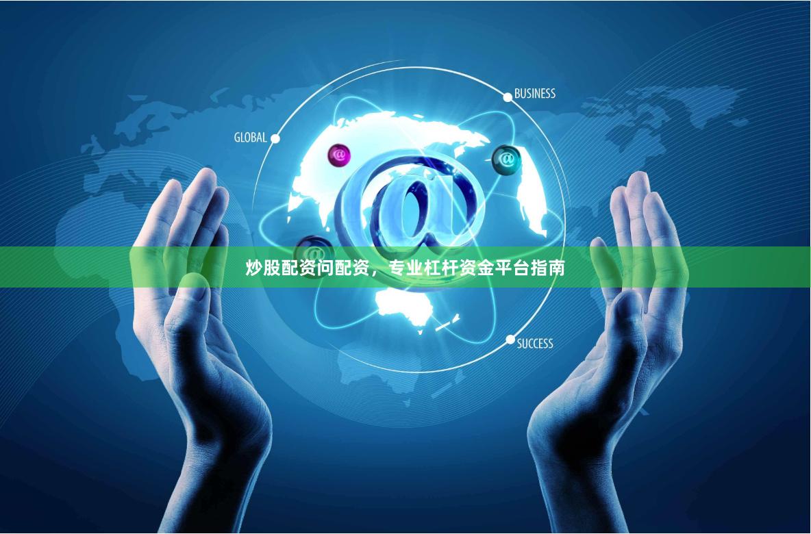 炒股配资问配资，专业杠杆资金平台指南