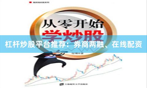 杠杆炒股平台推荐：券商两融、在线配资